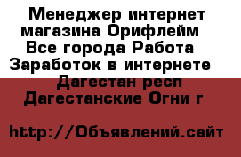 Менеджер интернет-магазина Орифлейм - Все города Работа » Заработок в интернете   . Дагестан респ.,Дагестанские Огни г.